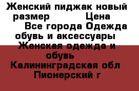 Женский пиджак новый , размер 44-46. › Цена ­ 3 000 - Все города Одежда, обувь и аксессуары » Женская одежда и обувь   . Калининградская обл.,Пионерский г.